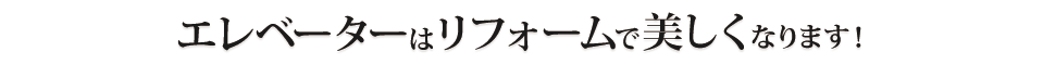 エレベーターはリフォームで美しくなります！